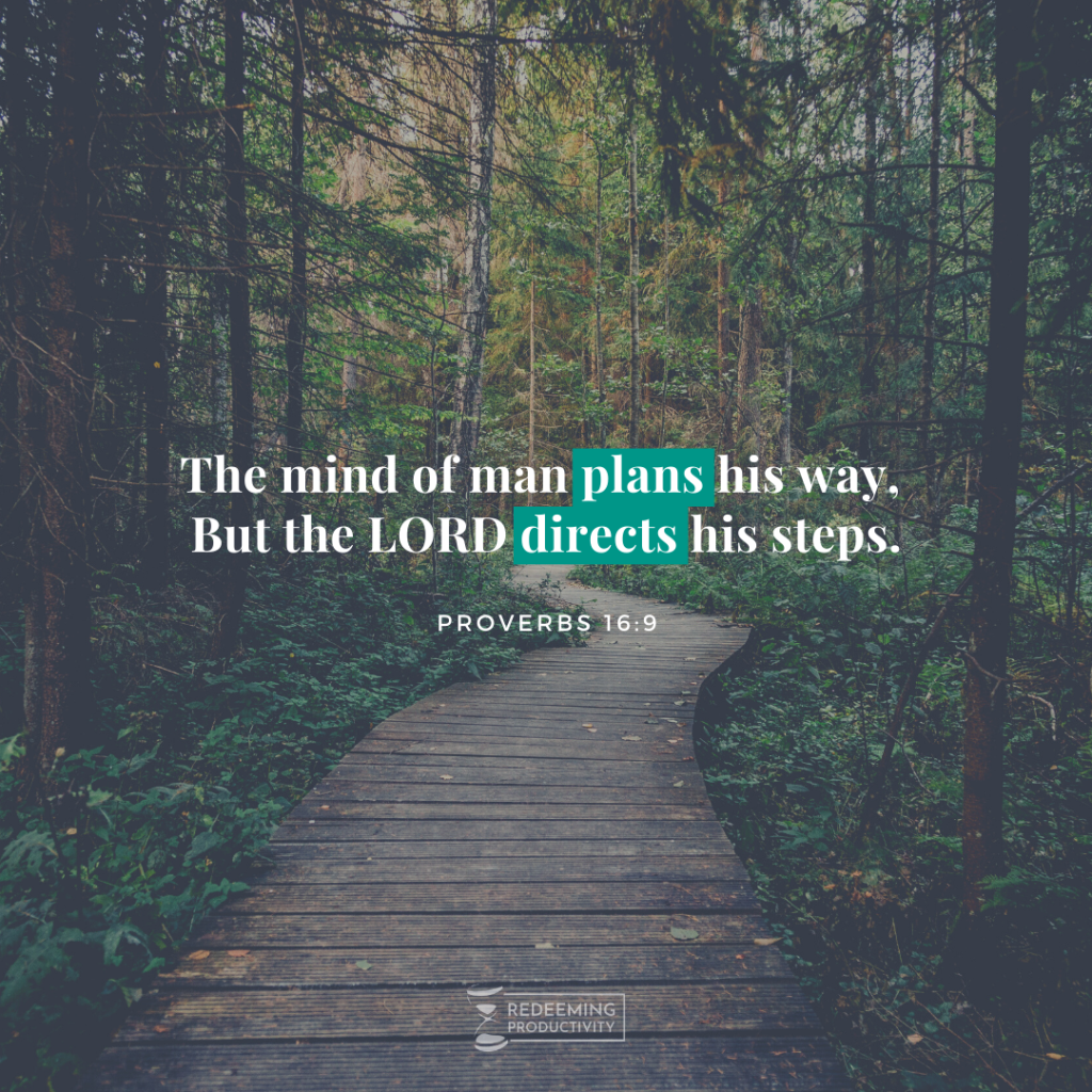 "The mind of man plans his way, But the LORD directs his steps." Proverbs 16:9
