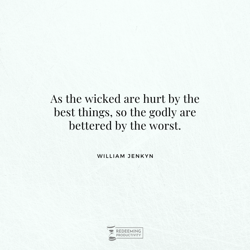 As the wicked are hurt by the best things, so the godly are bettered by the worst. – William Jenkyn